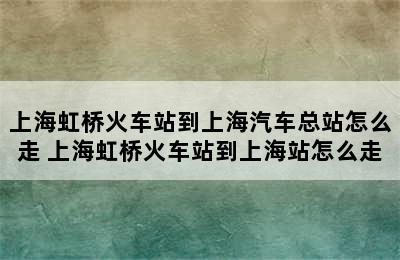 上海虹桥火车站到上海汽车总站怎么走 上海虹桥火车站到上海站怎么走